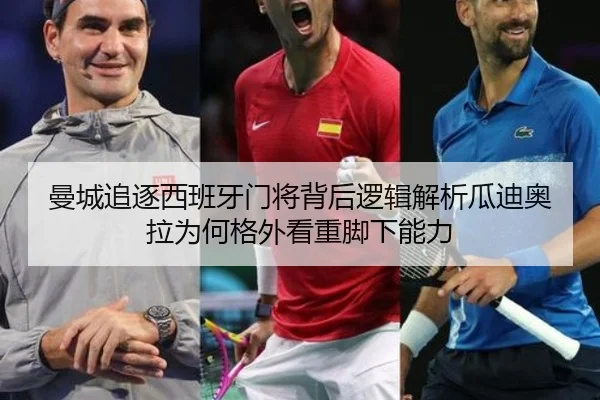 曼城追逐西班牙门将背后逻辑解析瓜迪奥拉为何格外看重脚下能力