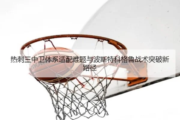 热刺三中卫体系适配难题与波斯特科格鲁战术突破新路径